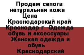 Продам сапоги, натуральная кожа  › Цена ­ 4 000 - Краснодарский край, Краснодар г. Одежда, обувь и аксессуары » Женская одежда и обувь   . Краснодарский край